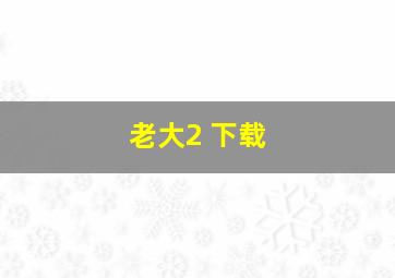 老大2 下载